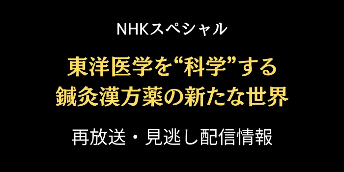 NHKスペシャル「東洋医学を科学する」の再放送と見逃し配信情報の画像