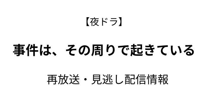 夜ドラ「事件は、その周りで起きている」再放送と見逃し配信情報の画像