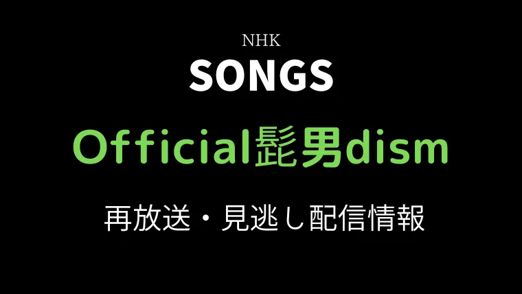 SONGS「Official髭男dism」再放送と見逃し配信情報の画像